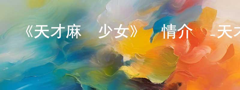 曹俊偉的動漫綜藝大全,《天才麻將少女》詳情介紹_天才麻將少女已完結在線觀看_天才麻將少女迅雷下載_日漫